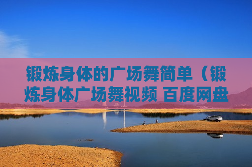 锻炼身体的广场舞简单（锻炼身体广场舞视频 百度网盘）