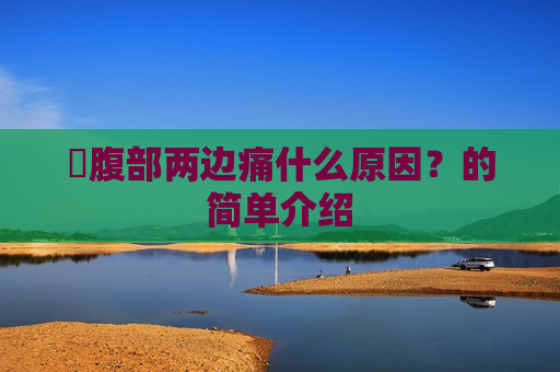 ​腹部两边痛什么原因？的简单介绍