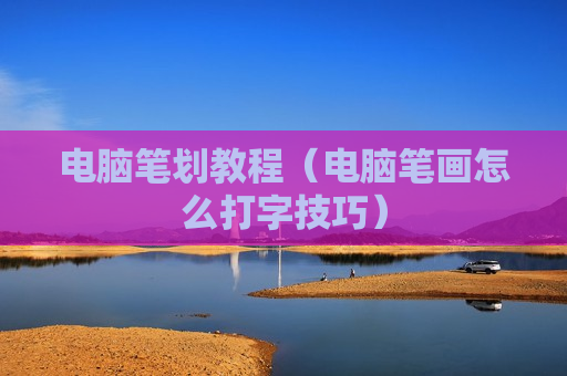 电脑笔划教程（电脑笔画怎么打字技巧）