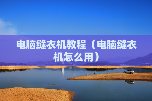 电脑缝衣机教程（电脑缝衣机怎么用）