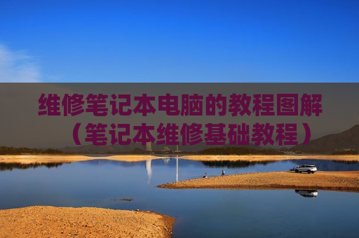 维修笔记本电脑的教程图解（笔记本维修基础教程）