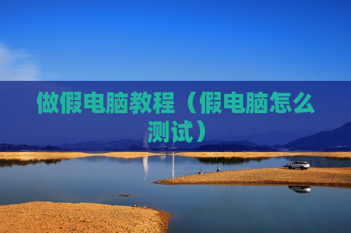 做假电脑教程（假电脑怎么测试）