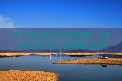蚝油蟹味菇怎么做好吃（蚝油蟹味菇怎么做好吃视频）