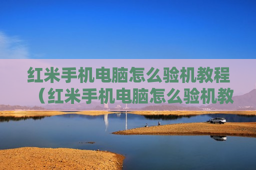 红米手机电脑怎么验机教程（红米手机电脑怎么验机教程图解）