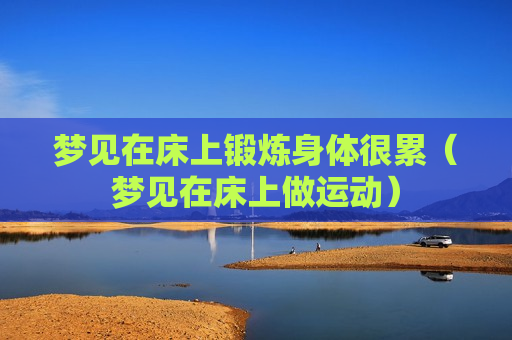 梦见在床上锻炼身体很累（梦见在床上做运动）