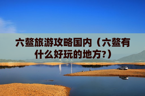 六鳌旅游攻略国内（六鳌有什么好玩的地方?）