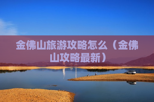 金佛山旅游攻略怎么（金佛山攻略最新）