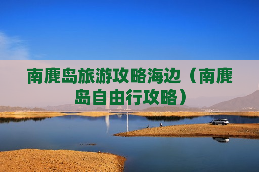 南麂岛旅游攻略海边（南麂岛自由行攻略）