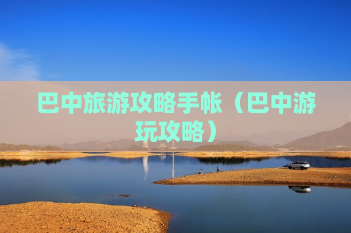 巴中旅游攻略手帐（巴中游玩攻略）