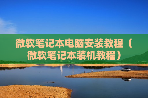 微软笔记本电脑安装教程（微软笔记本装机教程）