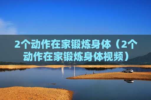 2个动作在家锻炼身体（2个动作在家锻炼身体视频）