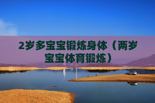 2岁多宝宝锻炼身体（两岁宝宝体育锻炼）