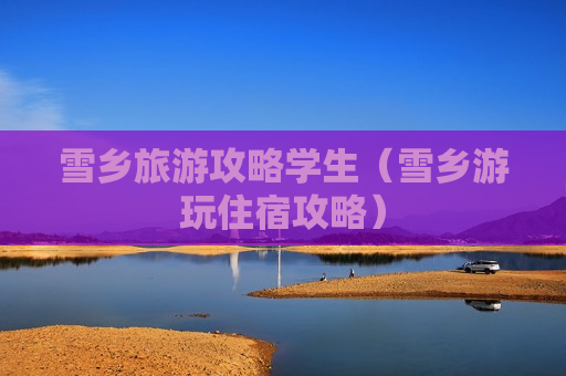 雪乡旅游攻略学生（雪乡游玩住宿攻略）