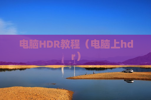 电脑HDR教程（电脑上hdr）