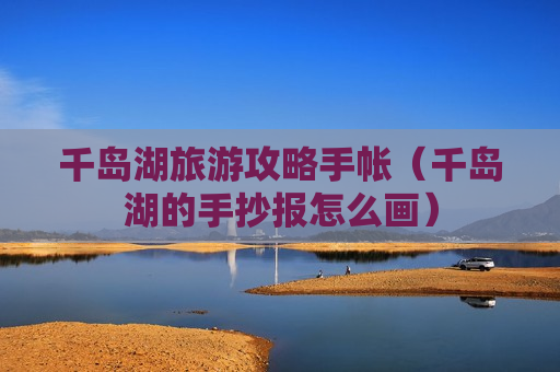 千岛湖旅游攻略手帐（千岛湖的手抄报怎么画）