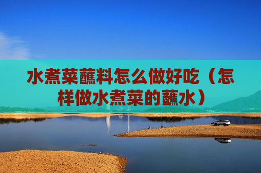 水煮菜蘸料怎么做好吃（怎样做水煮菜的蘸水）