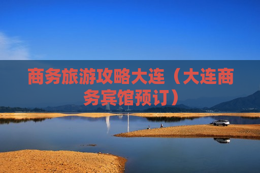 商务旅游攻略大连（大连商务宾馆预订）