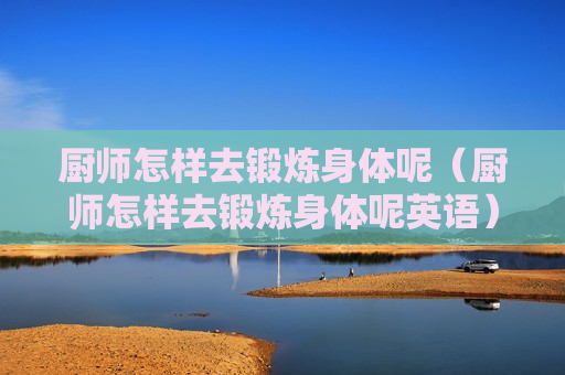 厨师怎样去锻炼身体呢（厨师怎样去锻炼身体呢英语）
