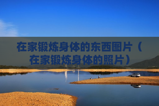 在家锻炼身体的东西图片（在家锻炼身体的照片）