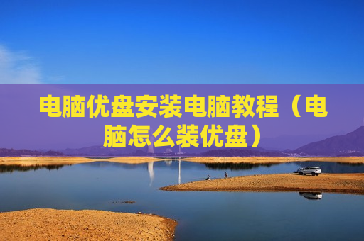 电脑优盘安装电脑教程（电脑怎么装优盘）
