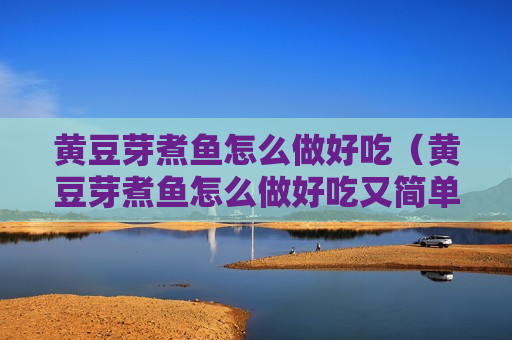 黄豆芽煮鱼怎么做好吃（黄豆芽煮鱼怎么做好吃又简单）