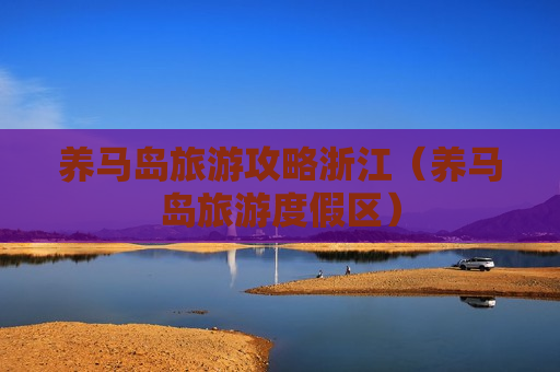 养马岛旅游攻略浙江（养马岛旅游度假区）