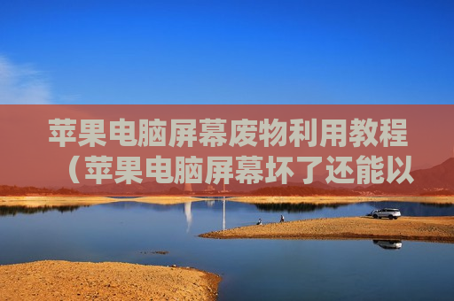 苹果电脑屏幕废物利用教程（苹果电脑屏幕坏了还能以旧换新吗）