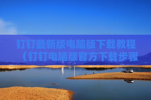 钉钉最新版电脑版下载教程（钉钉电脑版官方下载步骤）