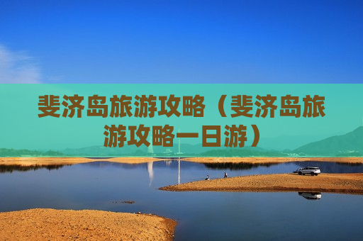 斐济岛旅游攻略（斐济岛旅游攻略一日游）