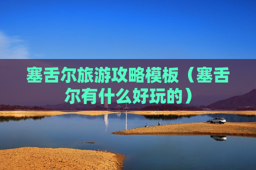 塞舌尔旅游攻略模板（塞舌尔有什么好玩的）