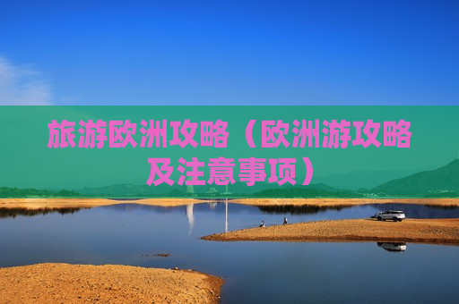旅游欧洲攻略（欧洲游攻略及注意事项）