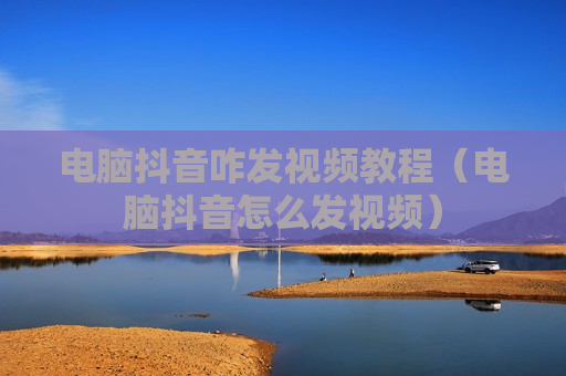 电脑抖音咋发视频教程（电脑抖音怎么发视频）
