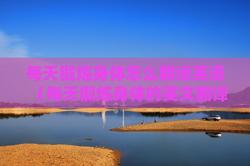 每天锻炼身体怎么翻译英语（每天锻炼身体的英文翻译）