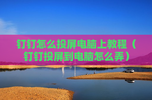 钉钉怎么投屏电脑上教程（钉钉投屏到电脑怎么弄）