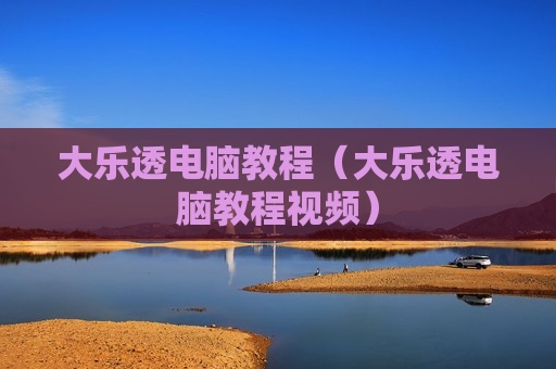 大乐透电脑教程（大乐透电脑教程视频）