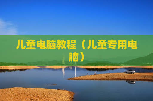 儿童电脑教程（儿童专用电脑）