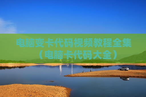 电脑变卡代码视频教程全集（电脑卡代码大全）
