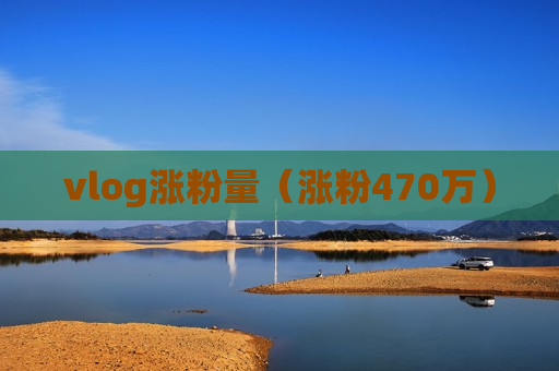 vlog涨粉量（涨粉470万）