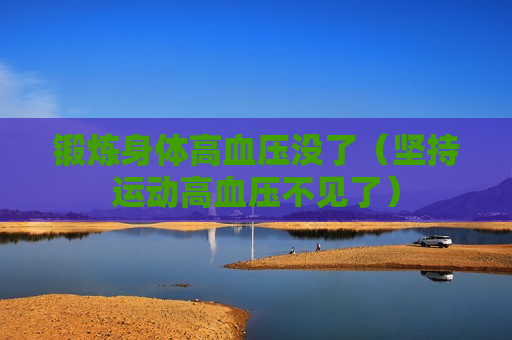 锻炼身体高血压没了（坚持运动高血压不见了）