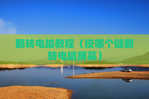翻转电脑教程（按哪个键翻转电脑屏幕）