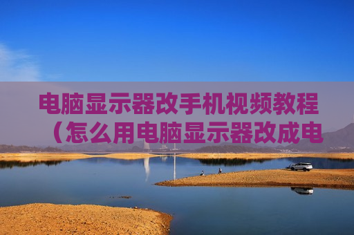 电脑显示器改手机视频教程（怎么用电脑显示器改成电视机?）