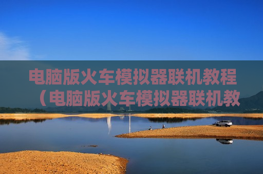 电脑版火车模拟器联机教程（电脑版火车模拟器联机教程）