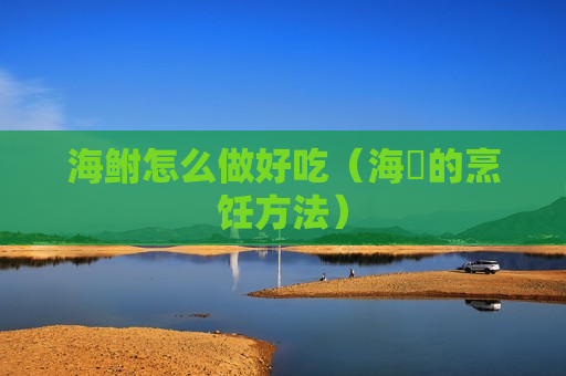 海鲋怎么做好吃（海襂的烹饪方法）