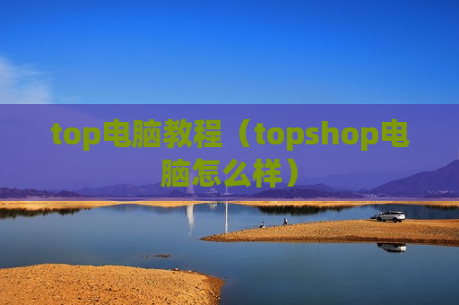 top电脑教程（topshop电脑怎么样）