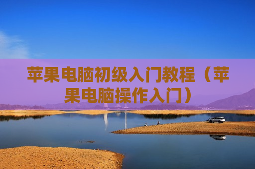 苹果电脑初级入门教程（苹果电脑操作入门）