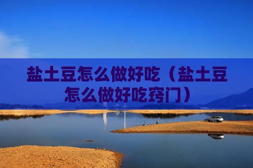 盐土豆怎么做好吃（盐土豆怎么做好吃窍门）
