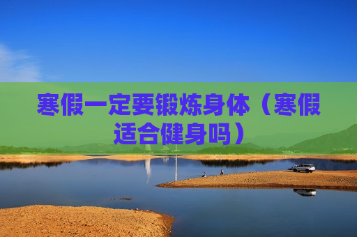寒假一定要锻炼身体（寒假适合健身吗）
