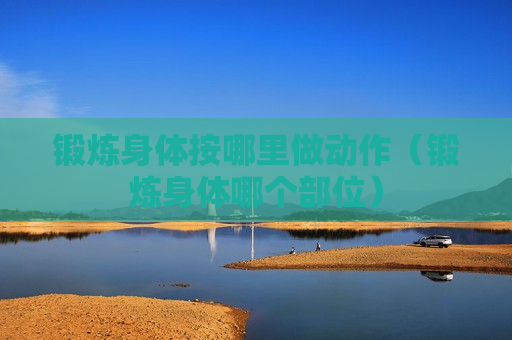 锻炼身体按哪里做动作（锻炼身体哪个部位）