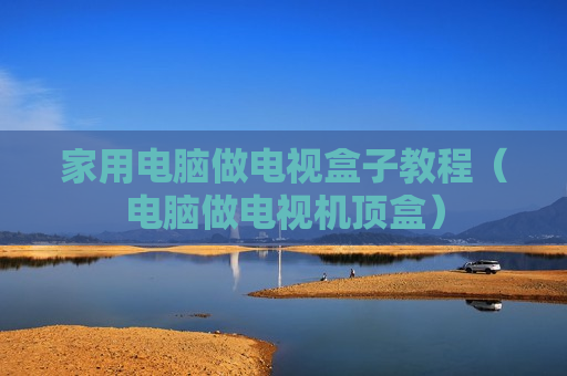 家用电脑做电视盒子教程（电脑做电视机顶盒）