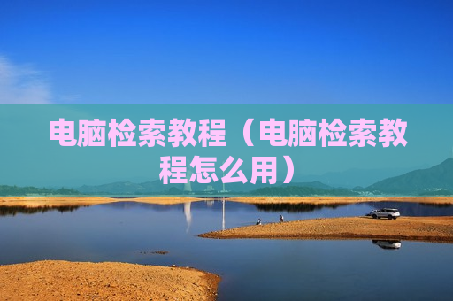 电脑检索教程（电脑检索教程怎么用）